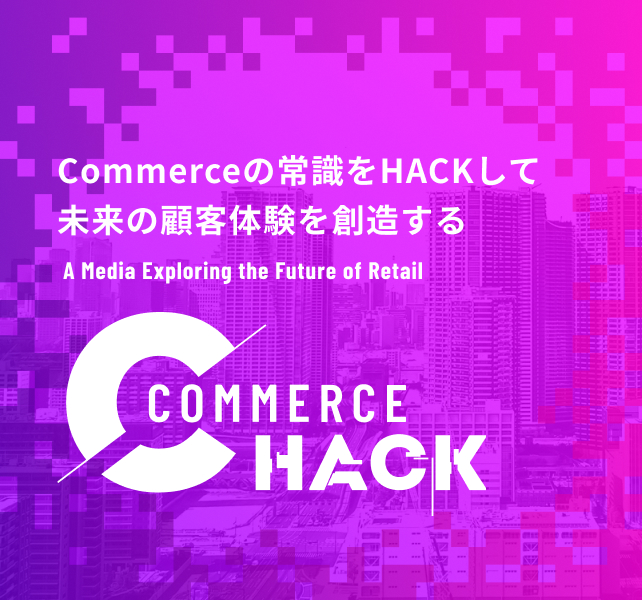Commerceの常識をHACKして未来の顧客体験を創造する