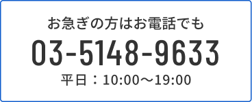 お急ぎの方はお電話でも 03-5148-9633 平日：10:00〜19:00