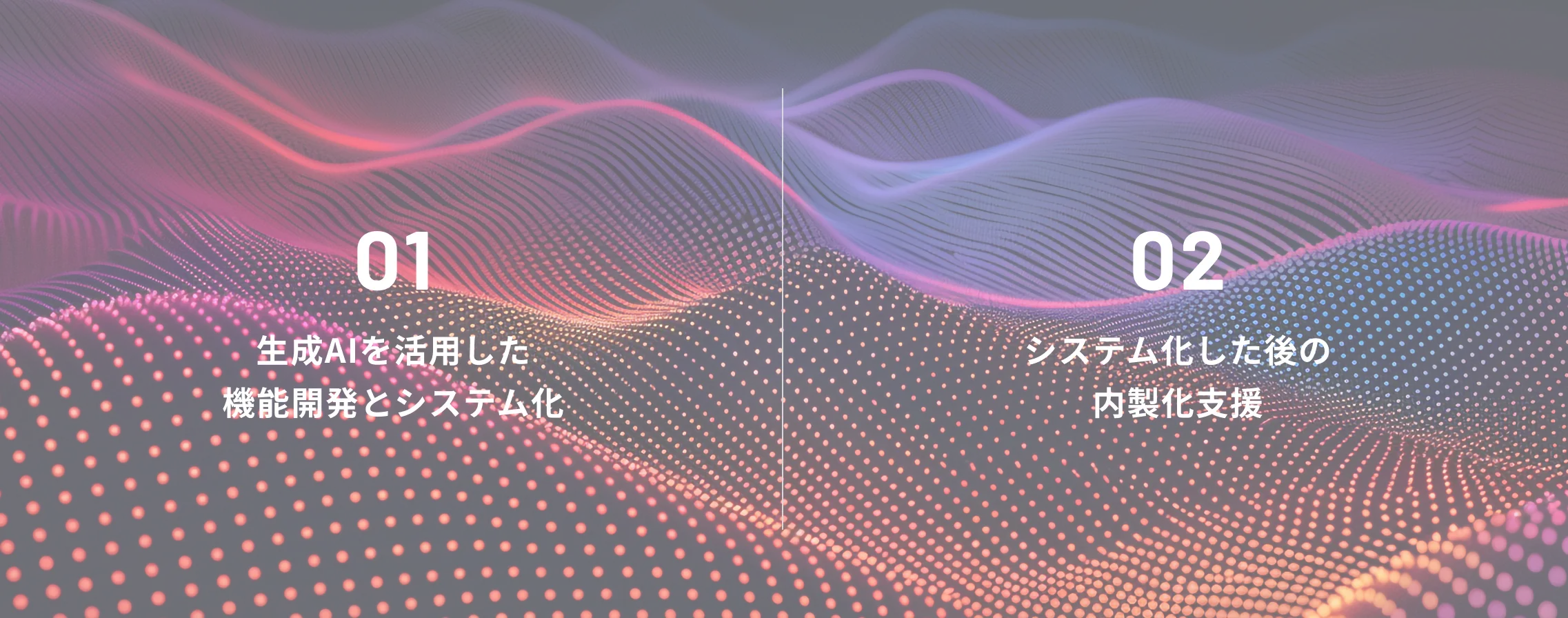 01 生成AIを活用した
機能開発とシステム化 / 02 システム化した後の
内製化支援