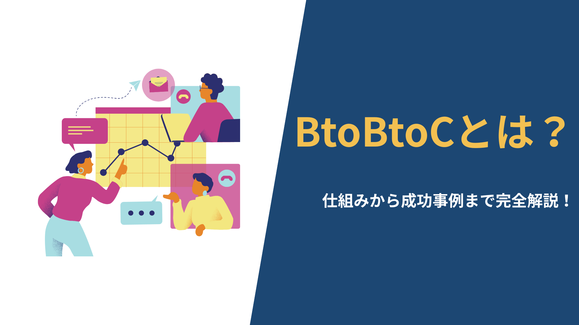 BtoBtoCとは?意味や仕組みから4つのビジネスモデル、成功事例まで完全解説！